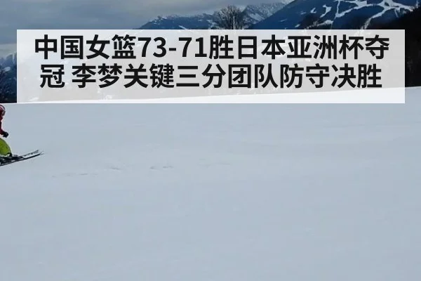 中国女篮73-71胜日本亚洲杯夺冠 李梦关键三分团队防守决胜