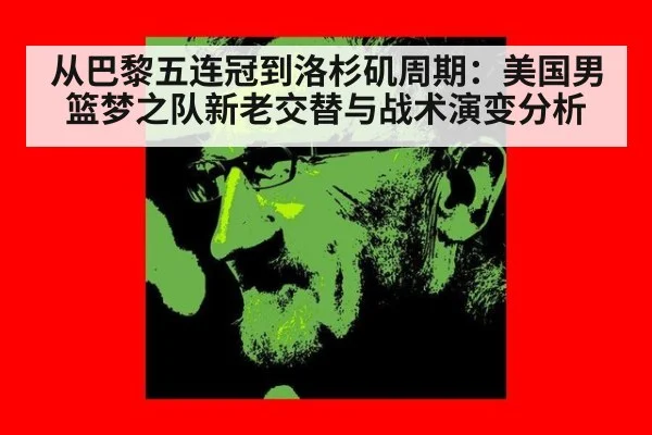 从巴黎五连冠到洛杉矶周期：美国男篮梦之队新老交替与战术演变分析